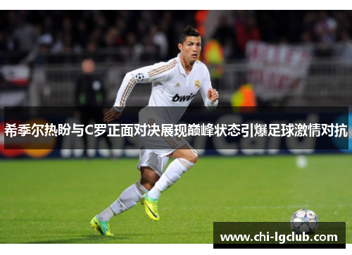 希季尔热盼与C罗正面对决展现巅峰状态引爆足球激情对抗