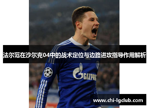法尔范在沙尔克04中的战术定位与边路进攻指导作用解析 法尔范在沙尔克04中的战术定位与边路进攻指导作用解析