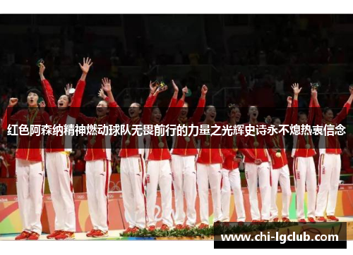 红色阿森纳精神燃动球队无畏前行的力量之光辉史诗永不熄热衷信念