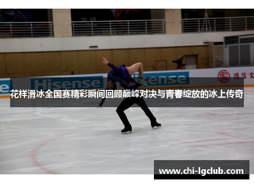 花样滑冰全国赛精彩瞬间回顾巅峰对决与青春绽放的冰上传奇