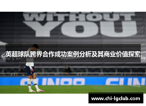 英超球队跨界合作成功案例分析及其商业价值探索