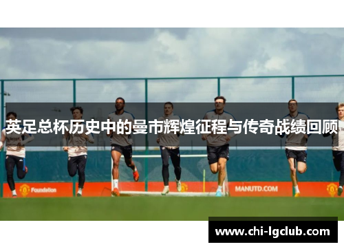 英足总杯历史中的曼市辉煌征程与传奇战绩回顾