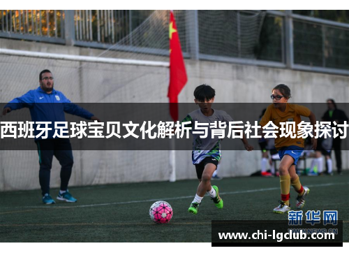 西班牙足球宝贝文化解析与背后社会现象探讨