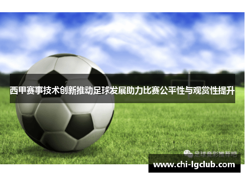 西甲赛事技术创新推动足球发展助力比赛公平性与观赏性提升