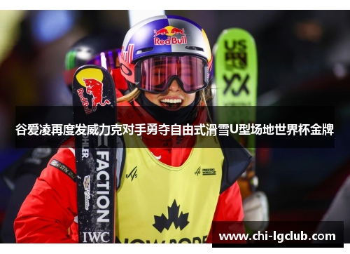 谷爱凌再度发威力克对手勇夺自由式滑雪U型场地世界杯金牌 谷爱凌再度发威力克对手勇夺自由式滑雪U型场地世界杯金牌
