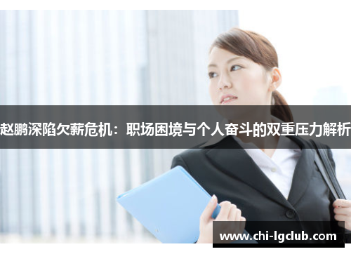 赵鹏深陷欠薪危机：职场困境与个人奋斗的双重压力解析