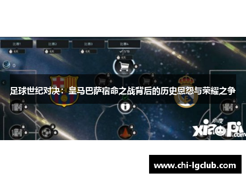 足球世纪对决：皇马巴萨宿命之战背后的历史恩怨与荣耀之争