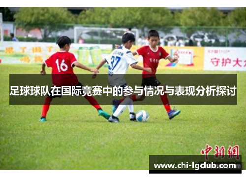 足球球队在国际竞赛中的参与情况与表现分析探讨 足球球队在国际竞赛中的参与情况与表现分析探讨