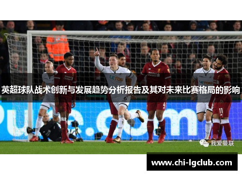 英超球队战术创新与发展趋势分析报告及其对未来比赛格局的影响