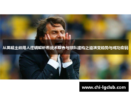 从英超主帅用人逻辑解析看战术取舍与球队建构之道演变趋势与成功密码