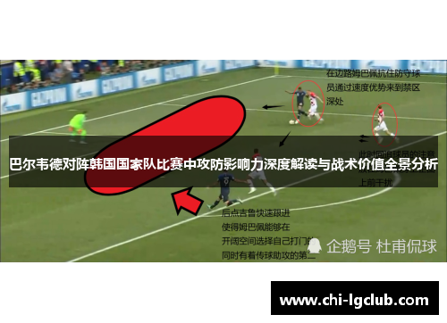 巴尔韦德对阵韩国国家队比赛中攻防影响力深度解读与战术价值全景分析