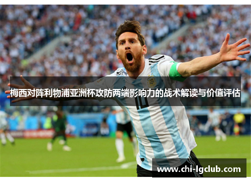 梅西对阵利物浦亚洲杯攻防两端影响力的战术解读与价值评估