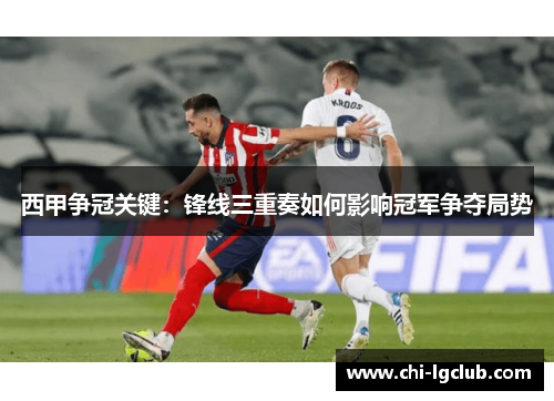 西甲争冠关键：锋线三重奏如何影响冠军争夺局势