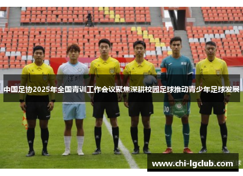 中国足协2025年全国青训工作会议聚焦深耕校园足球推动青少年足球发展
