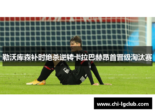 勒沃库森补时绝杀逆转卡拉巴赫昂首晋级淘汰赛