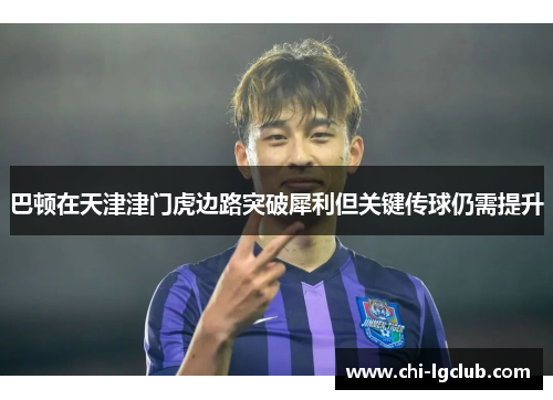 巴顿在天津津门虎边路突破犀利但关键传球仍需提升