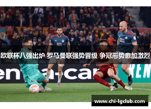 欧联杯八强出炉 罗马曼联强势晋级 争冠形势愈加激烈