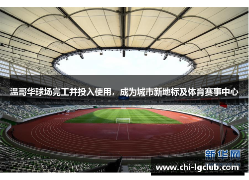 温哥华球场完工并投入使用，成为城市新地标及体育赛事中心