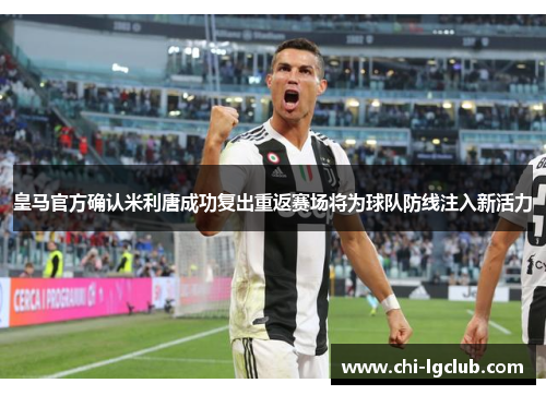 皇马官方确认米利唐成功复出重返赛场将为球队防线注入新活力