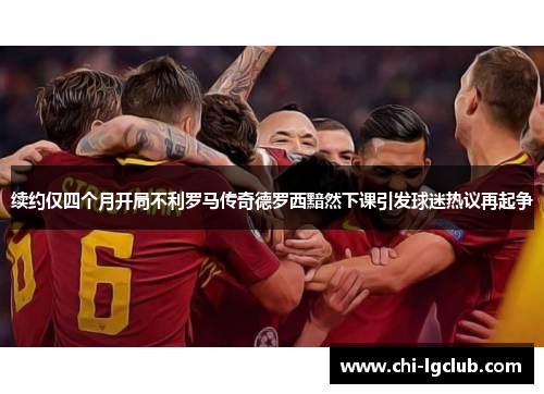 续约仅四个月开局不利罗马传奇德罗西黯然下课引发球迷热议再起争