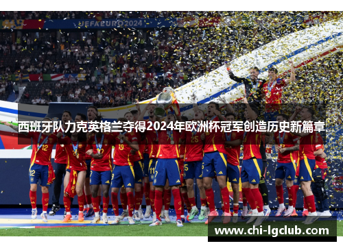 西班牙队力克英格兰夺得2024年欧洲杯冠军创造历史新篇章