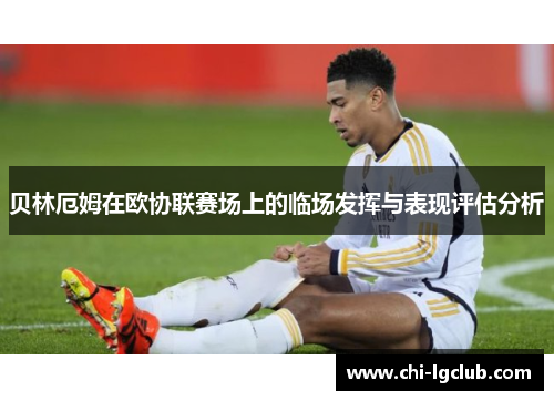 贝林厄姆在欧协联赛场上的临场发挥与表现评估分析 贝林厄姆在欧协联赛场上的临场发挥与表现评估分析