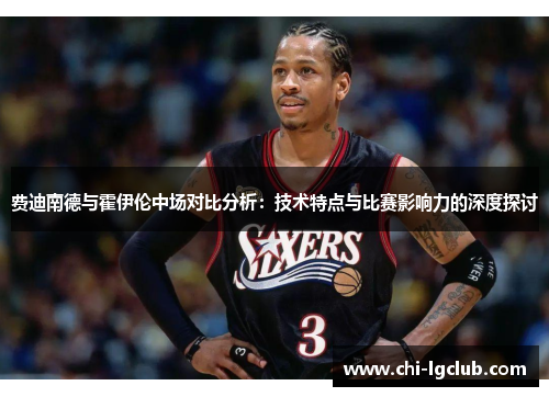 费迪南德与霍伊伦中场对比分析：技术特点与比赛影响力的深度探讨