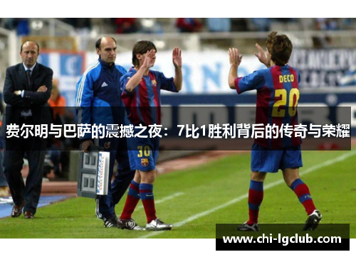 费尔明与巴萨的震撼之夜:7比1胜利背后的传奇与荣耀 费尔明与巴萨的震撼之夜:7比1胜利背后的传奇与荣耀