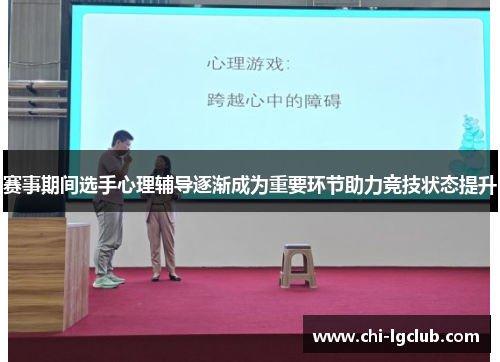 赛事期间选手心理辅导逐渐成为重要环节助力竞技状态提升 赛事期间选手心理辅导逐渐成为重要环节助力竞技状态提升