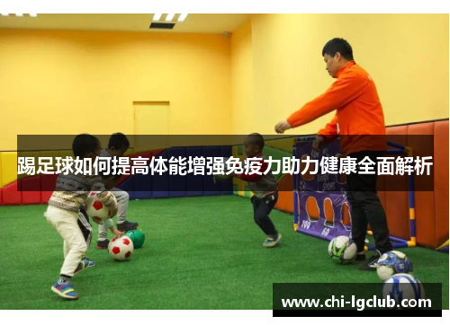 踢足球如何提高体能增强免疫力助力健康全面解析 踢足球如何提高体能增强免疫力助力健康全面解析