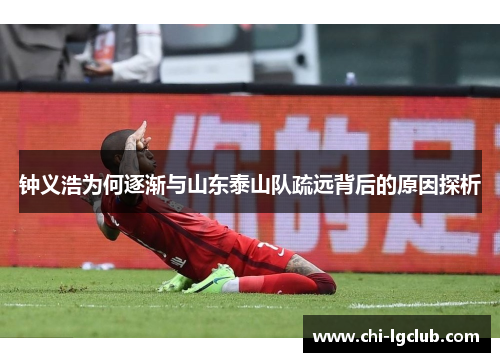 钟义浩为何逐渐与山东泰山队疏远背后的原因探析 钟义浩为何逐渐与山东泰山队疏远背后的原因探析