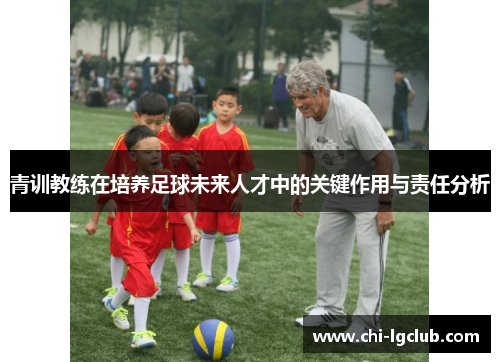 青训教练在培养足球未来人才中的关键作用与责任分析 青训教练在培养足球未来人才中的关键作用与责任分析