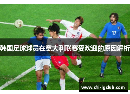 韩国足球球员在意大利联赛受欢迎的原因解析 韩国足球球员在意大利联赛受欢迎的原因解析